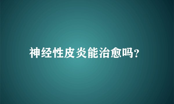 神经性皮炎能治愈吗？