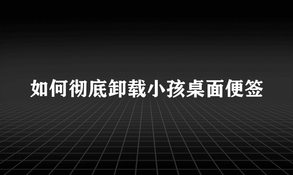 如何彻底卸载小孩桌面便签