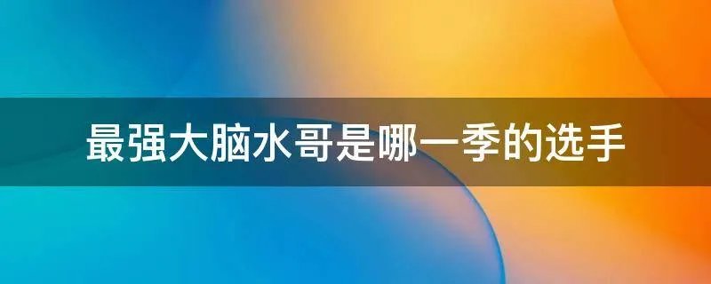 最强大脑水哥是哪一季的选手