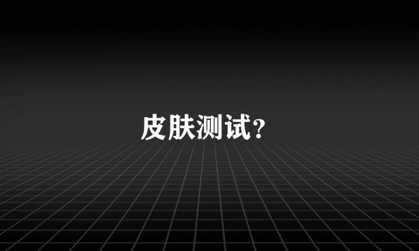 皮肤测试？