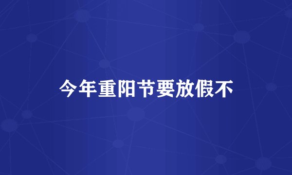今年重阳节要放假不