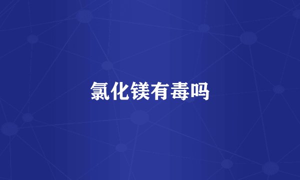 氯化镁有毒吗