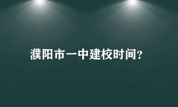 濮阳市一中建校时间？