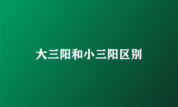 大三阳和小三阳区别