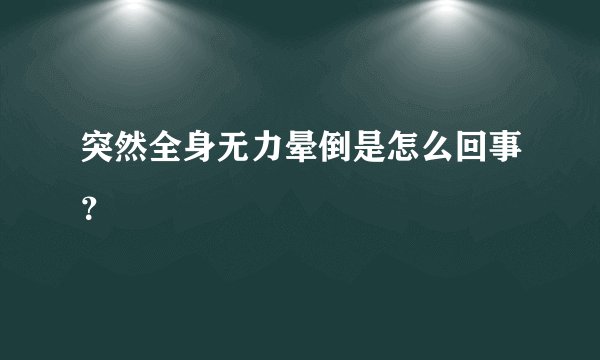突然全身无力晕倒是怎么回事？