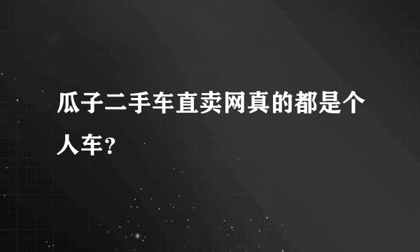 瓜子二手车直卖网真的都是个人车？