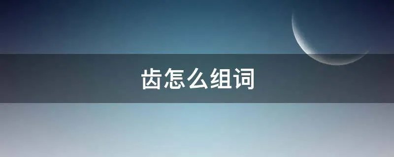 齿怎么组词