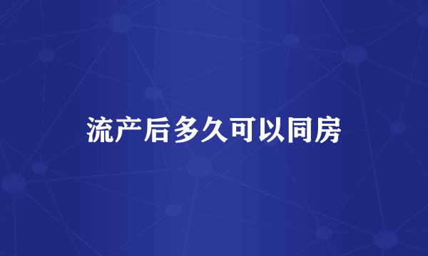 流产后多久可以同房