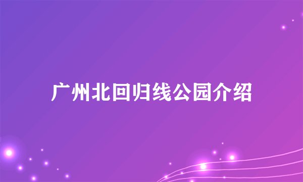 广州北回归线公园介绍