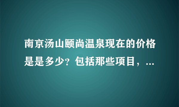 南京汤山颐尚温泉现在的价格是是多少？包括那些项目，门票内包括吃喝吗？