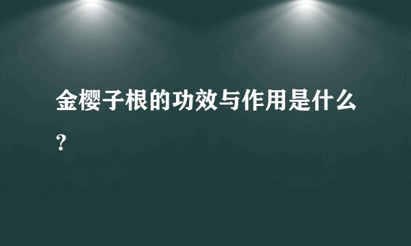 金樱子根的功效与作用是什么？