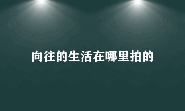 向往的生活在哪里拍的