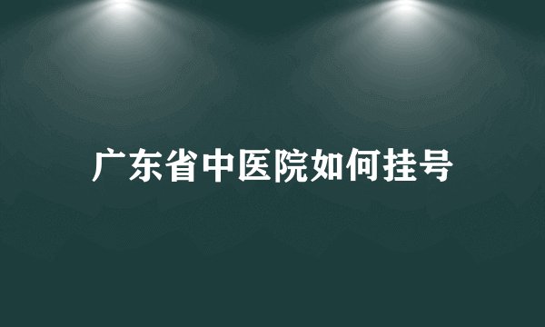 广东省中医院如何挂号