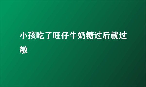 小孩吃了旺仔牛奶糖过后就过敏