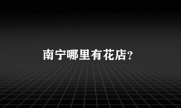 南宁哪里有花店？