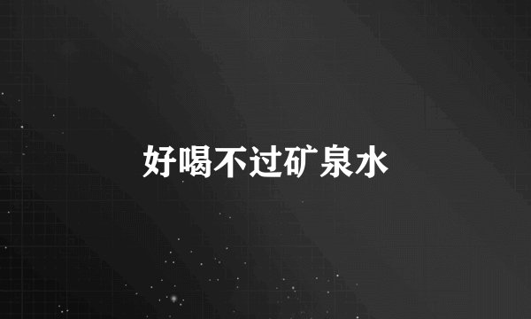 好喝不过矿泉水
