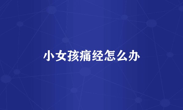 小女孩痛经怎么办