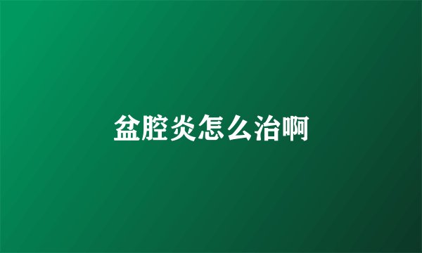 盆腔炎怎么治啊