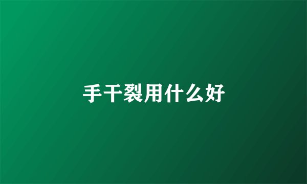 手干裂用什么好