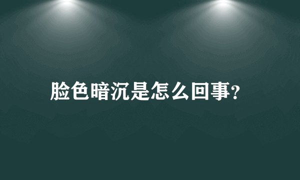 脸色暗沉是怎么回事？