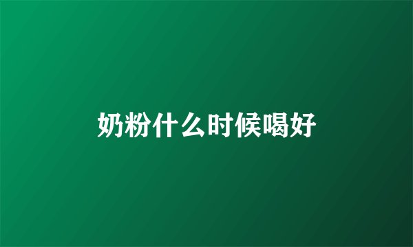 奶粉什么时候喝好