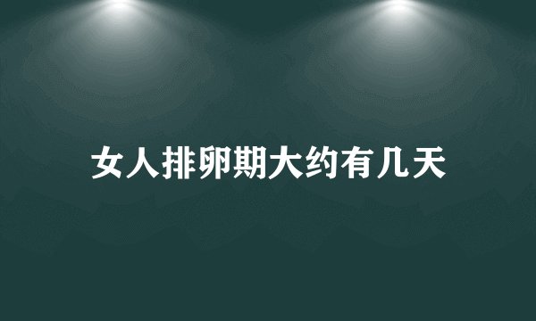女人排卵期大约有几天