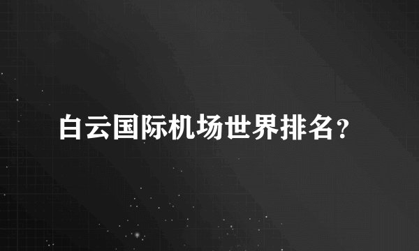 白云国际机场世界排名？