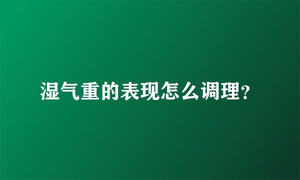 湿气重的表现怎么调理？