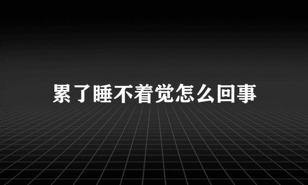 累了睡不着觉怎么回事