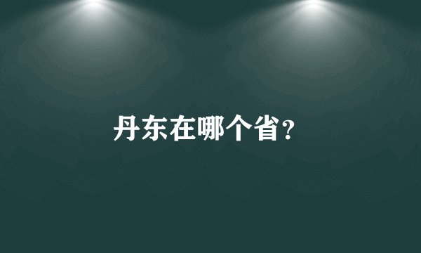 丹东在哪个省?