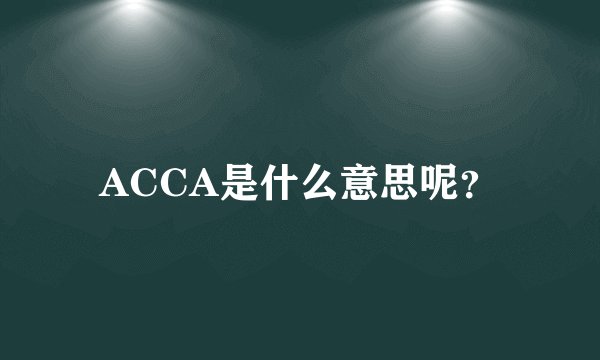 ACCA是什么意思呢?