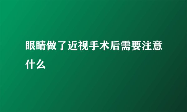 眼睛做了近视手术后需要注意什么