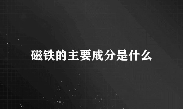 磁铁的主要成分是什么