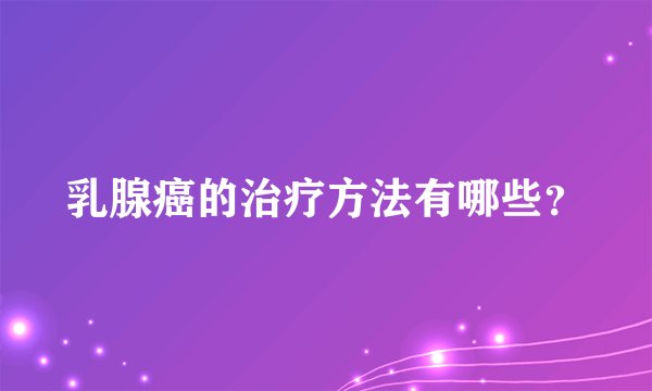 乳腺癌的治疗方法有哪些？