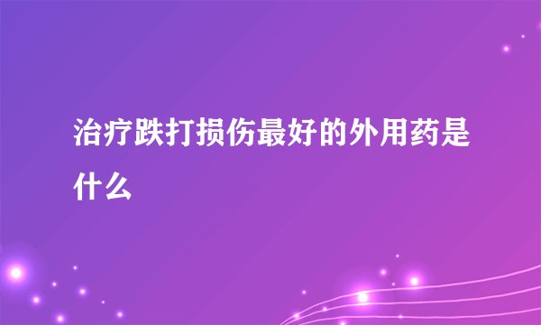 治疗跌打损伤最好的外用药是什么