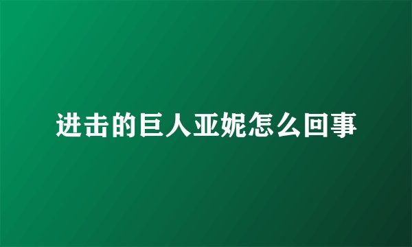 进击的巨人亚妮怎么回事