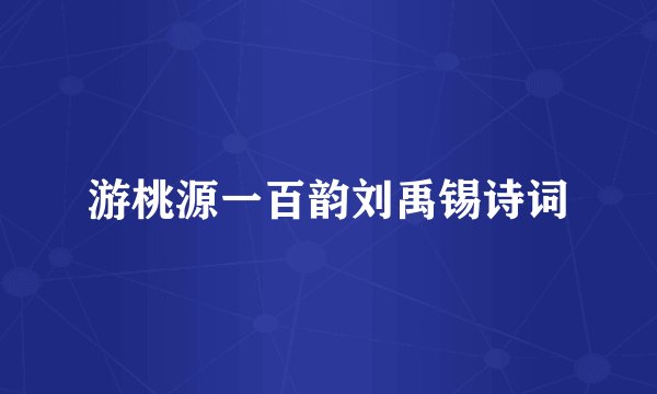 游桃源一百韵刘禹锡诗词