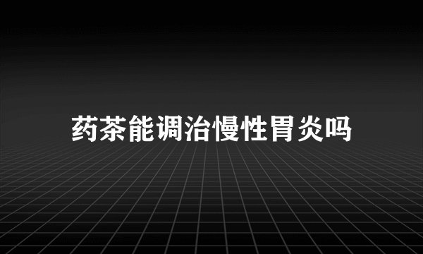 药茶能调治慢性胃炎吗