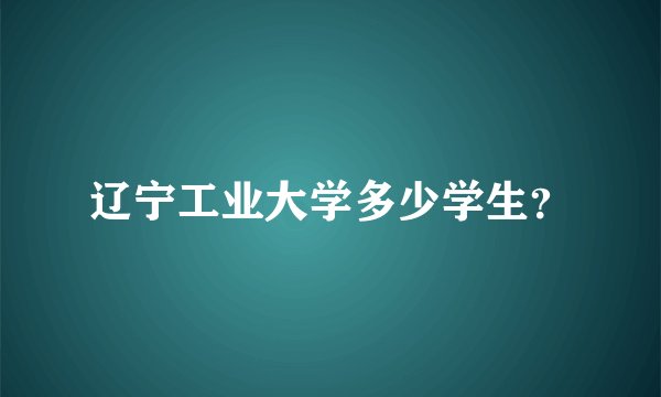 辽宁工业大学多少学生?
