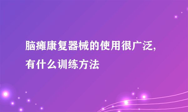 脑瘫康复器械的使用很广泛,有什么训练方法