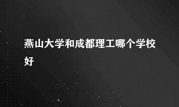 燕山大学和成都理工哪个学校好