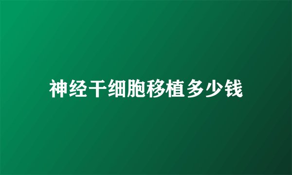 神经干细胞移植多少钱