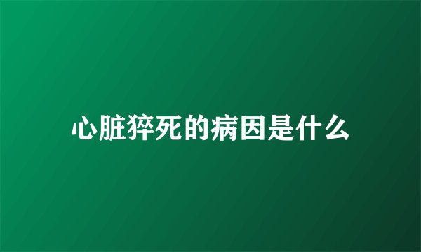 心脏猝死的病因是什么
