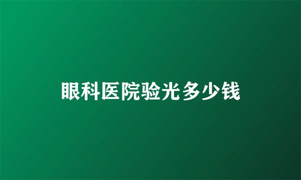 眼科医院验光多少钱