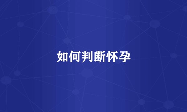 如何判断怀孕