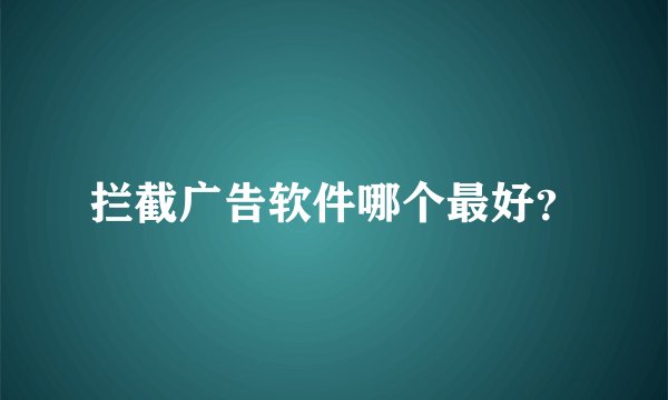 拦截广告软件哪个最好？