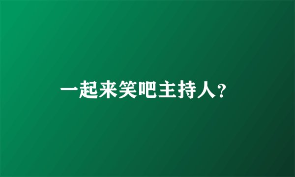 一起来笑吧主持人？