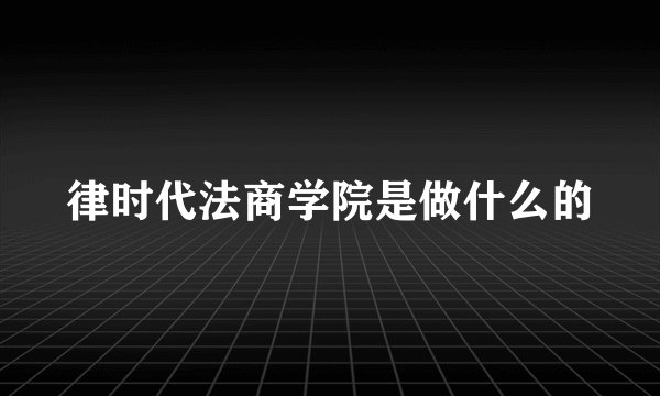 律时代法商学院是做什么的