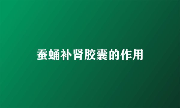 蚕蛹补肾胶囊的作用