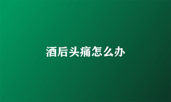 酒后头痛怎么办